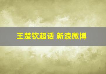 王楚钦超话 新浪微博